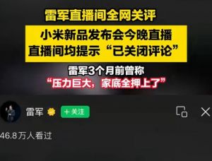 营销文案宣传风气该改改了，负面舆论铺天盖地小米手机新品发布雷军全网直播间关闭评论 ...